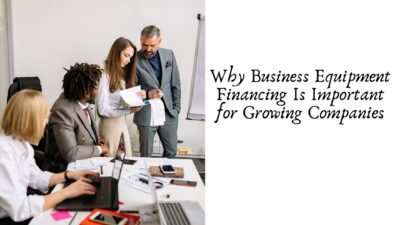Why Business Equipment Financing Is Important for Growing Companies